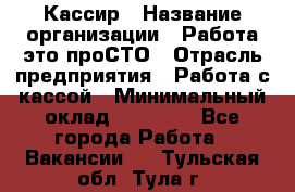 Кассир › Название организации ­ Работа-это проСТО › Отрасль предприятия ­ Работа с кассой › Минимальный оклад ­ 31 000 - Все города Работа » Вакансии   . Тульская обл.,Тула г.